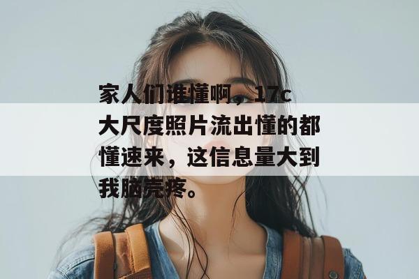 家人们谁懂啊，17c大尺度照片流出懂的都懂速来，这信息量大到我脑壳疼。